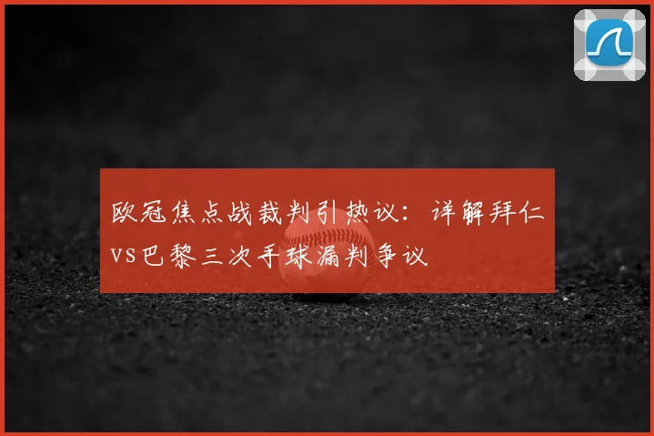 欧冠焦点战裁判引热议：详解拜仁vs巴黎三次手球漏判争议