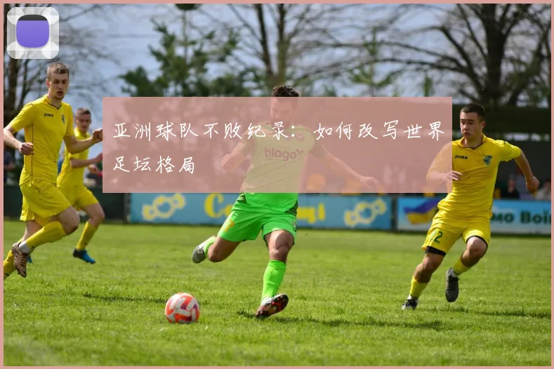 亚洲球队不败纪录：如何改写世界足坛格局