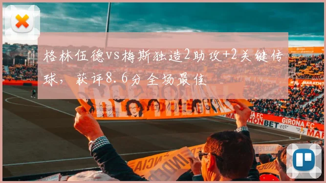 格林伍德vs梅斯独造2助攻+2关键传球，获评8.6分全场最佳