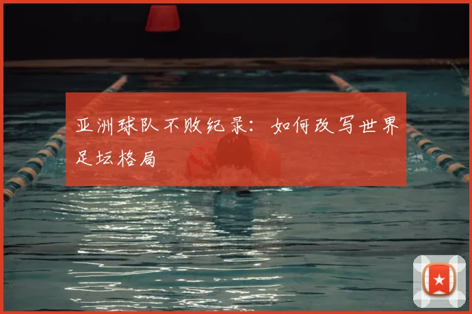 亚洲球队不败纪录：如何改写世界足坛格局