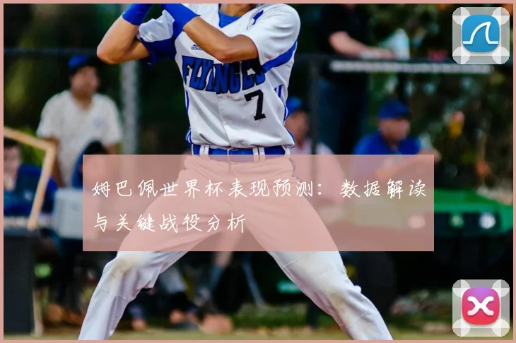 姆巴佩世界杯表现预测：数据解读与关键战役分析