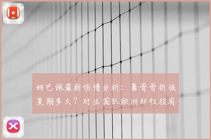 姆巴佩最新伤情分析：鼻骨骨折恢复期多久？对法国队欧洲杯征程有何具体影响？