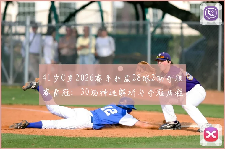41岁C罗2026赛季狂轰28球2助夺联赛首冠：30场神迹解析与夺冠历程全回顾