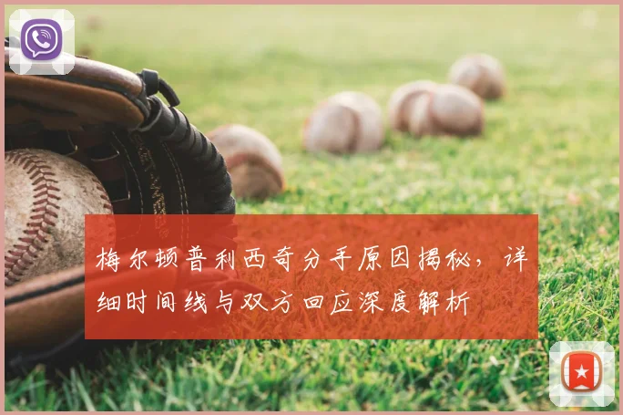 梅尔顿普利西奇分手原因揭秘，详细时间线与双方回应深度解析